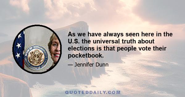 As we have always seen here in the U.S. the universal truth about elections is that people vote their pocketbook.