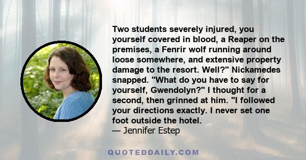 Two students severely injured, you yourself covered in blood, a Reaper on the premises, a Fenrir wolf running around loose somewhere, and extensive property damage to the resort. Well? Nickamedes snapped. What do you