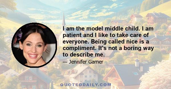 I am the model middle child. I am patient and I like to take care of everyone. Being called nice is a compliment. It's not a boring way to describe me.