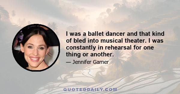 I was a ballet dancer and that kind of bled into musical theater. I was constantly in rehearsal for one thing or another.