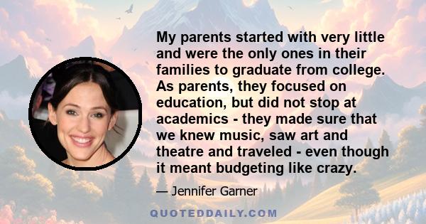 My parents started with very little and were the only ones in their families to graduate from college. As parents, they focused on education, but did not stop at academics - they made sure that we knew music, saw art