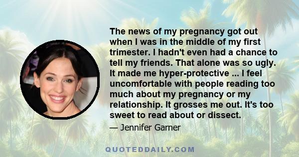 The news of my pregnancy got out when I was in the middle of my first trimester. I hadn't even had a chance to tell my friends. That alone was so ugly. It made me hyper-protective ... I feel uncomfortable with people