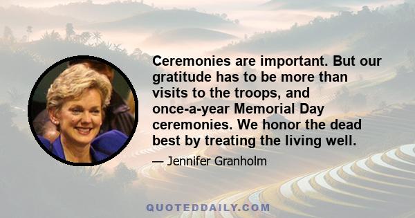 Ceremonies are important. But our gratitude has to be more than visits to the troops, and once-a-year Memorial Day ceremonies. We honor the dead best by treating the living well.