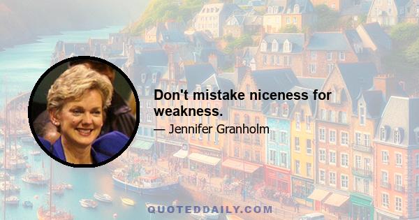 Don't mistake niceness for weakness.