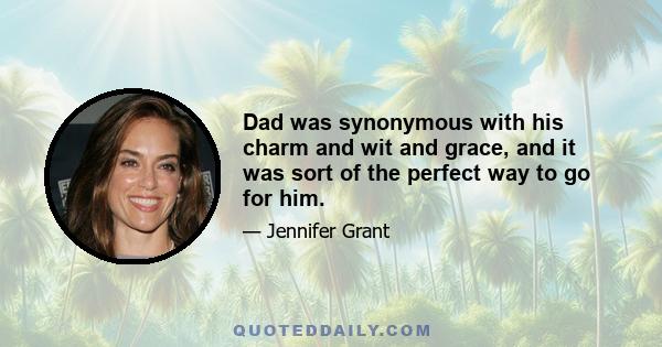 Dad was synonymous with his charm and wit and grace, and it was sort of the perfect way to go for him.