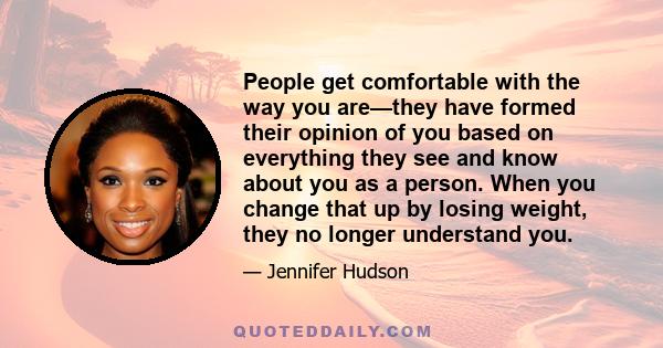 People get comfortable with the way you are—they have formed their opinion of you based on everything they see and know about you as a person. When you change that up by losing weight, they no longer understand you.