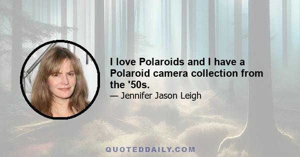 I love Polaroids and I have a Polaroid camera collection from the '50s.