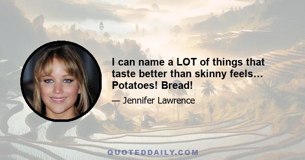 I can name a LOT of things that taste better than skinny feels… Potatoes! Bread!