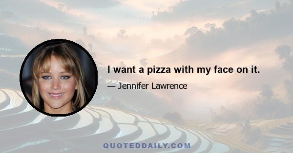 I want a pizza with my face on it.