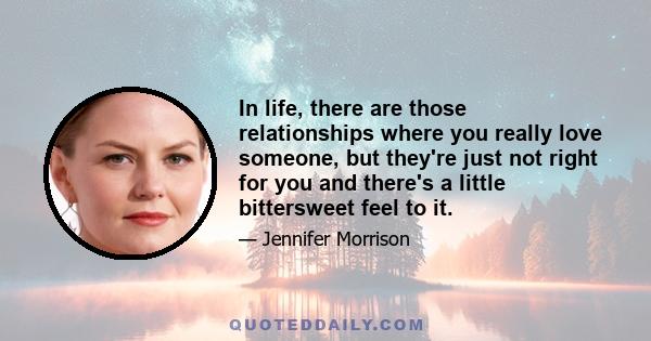 In life, there are those relationships where you really love someone, but they're just not right for you and there's a little bittersweet feel to it.