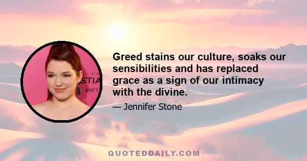 Greed stains our culture, soaks our sensibilities and has replaced grace as a sign of our intimacy with the divine.