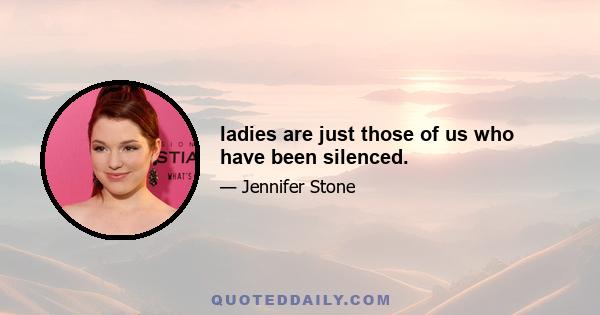 ladies are just those of us who have been silenced.
