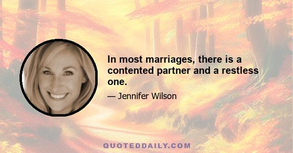 In most marriages, there is a contented partner and a restless one.