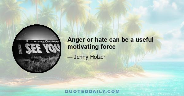 Anger or hate can be a useful motivating force