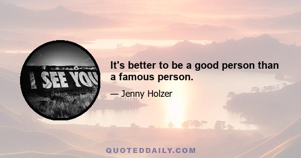 It's better to be a good person than a famous person.