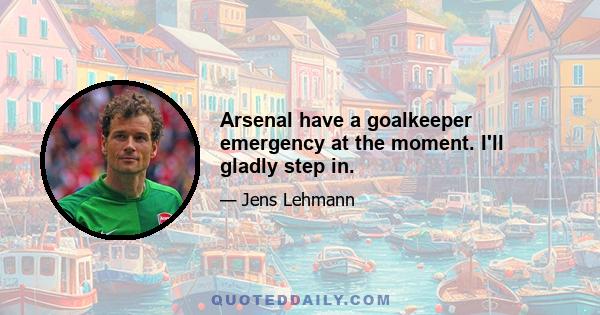Arsenal have a goalkeeper emergency at the moment. I'll gladly step in.