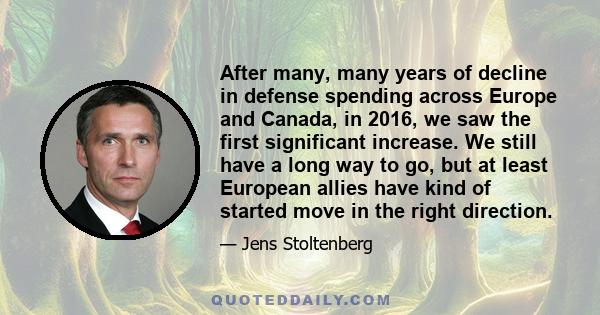 After many, many years of decline in defense spending across Europe and Canada, in 2016, we saw the first significant increase. We still have a long way to go, but at least European allies have kind of started move in