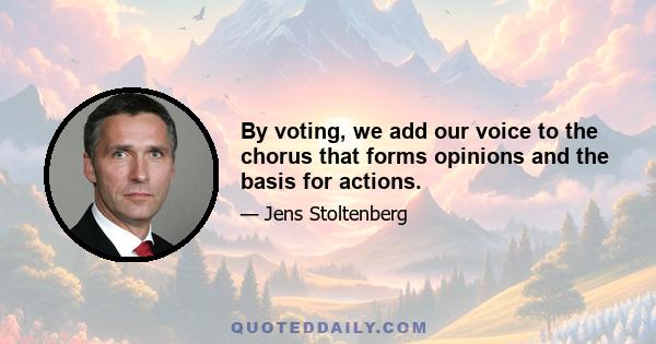 By voting, we add our voice to the chorus that forms opinions and the basis for actions.