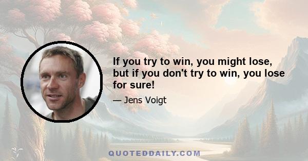 If you try to win, you might lose, but if you don't try to win, you lose for sure!