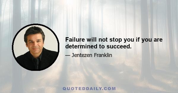 Failure will not stop you if you are determined to succeed.