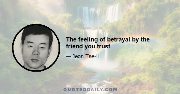 The feeling of betrayal by the friend you trust