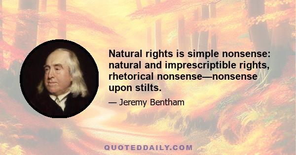 Natural rights is simple nonsense: natural and imprescriptible rights, rhetorical nonsense—nonsense upon stilts.