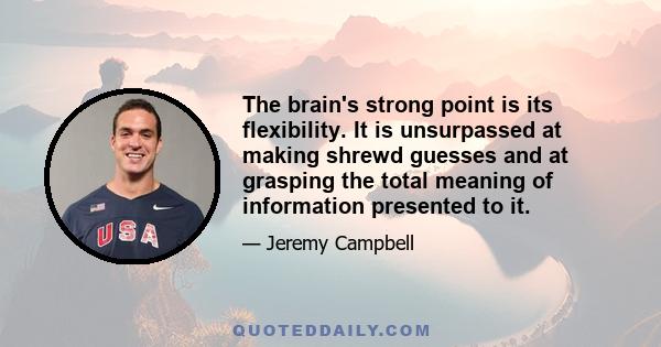 The brain's strong point is its flexibility. It is unsurpassed at making shrewd guesses and at grasping the total meaning of information presented to it.