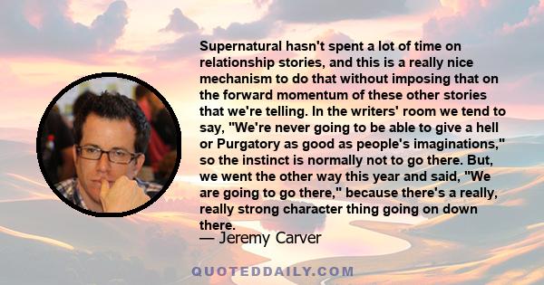 Supernatural hasn't spent a lot of time on relationship stories, and this is a really nice mechanism to do that without imposing that on the forward momentum of these other stories that we're telling. In the writers'