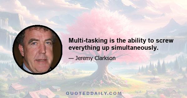 Multi-tasking is the ability to screw everything up simultaneously.