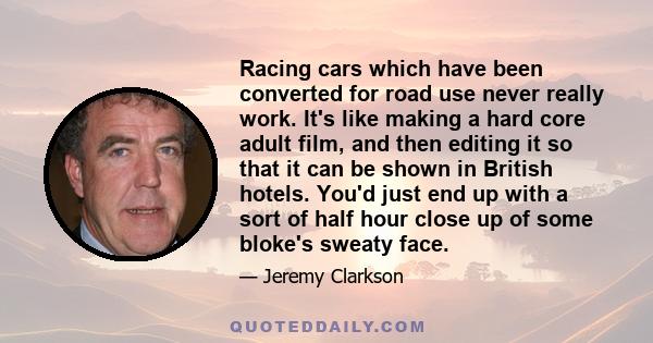 Racing cars which have been converted for road use never really work. It's like making a hard core adult film, and then editing it so that it can be shown in British hotels. You'd just end up with a sort of half hour