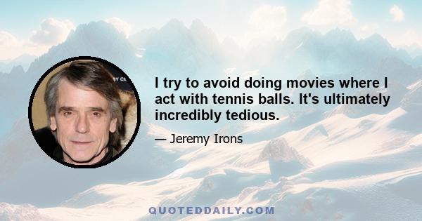 I try to avoid doing movies where I act with tennis balls. It's ultimately incredibly tedious.