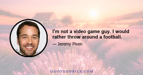 I'm not a video game guy. I would rather throw around a football.