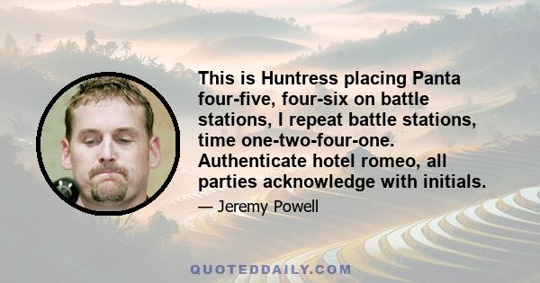 This is Huntress placing Panta four-five, four-six on battle stations, I repeat battle stations, time one-two-four-one. Authenticate hotel romeo, all parties acknowledge with initials.