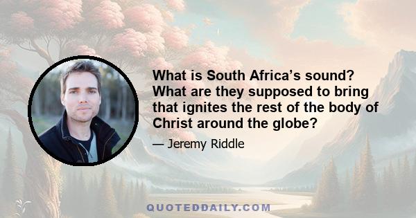 What is South Africa’s sound? What are they supposed to bring that ignites the rest of the body of Christ around the globe?