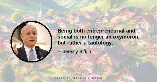 Being both entrepreneurial and social is no longer an oxymoron, but rather a tautology.