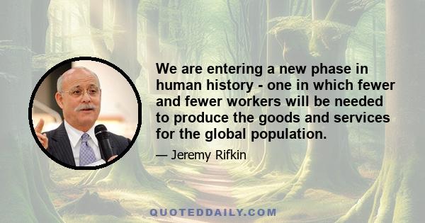 We are entering a new phase in human history - one in which fewer and fewer workers will be needed to produce the goods and services for the global population.