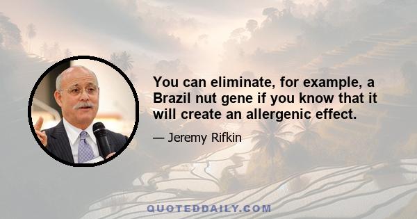 You can eliminate, for example, a Brazil nut gene if you know that it will create an allergenic effect.