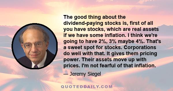 The good thing about the dividend-paying stocks is, first of all you have stocks, which are real assets if we have some inflation. I think we're going to have 2%, 3% maybe 4%. That's a sweet spot for stocks.