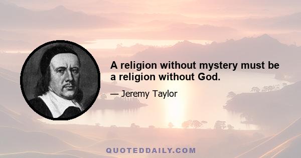 A religion without mystery must be a religion without God.