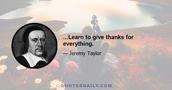 ...Learn to give thanks for everything.