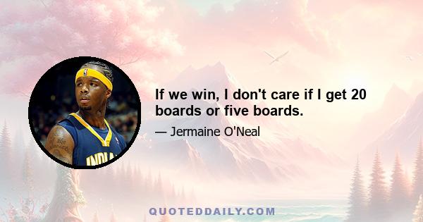 If we win, I don't care if I get 20 boards or five boards.