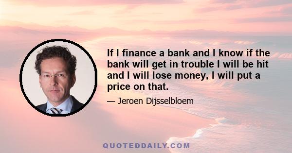 If I finance a bank and I know if the bank will get in trouble I will be hit and I will lose money, I will put a price on that.