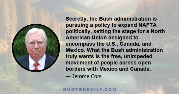 Secretly, the Bush administration is pursuing a policy to expand NAFTA politically, setting the stage for a North American Union designed to encompass the U.S., Canada, and Mexico. What the Bush administration truly