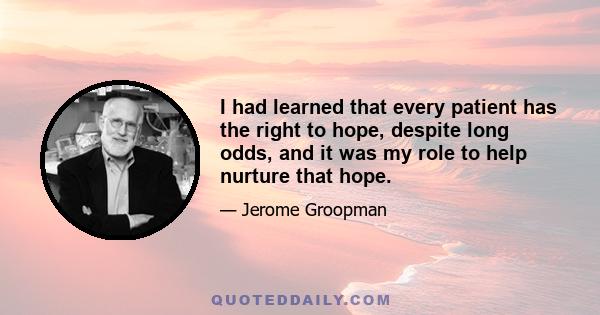 I had learned that every patient has the right to hope, despite long odds, and it was my role to help nurture that hope.