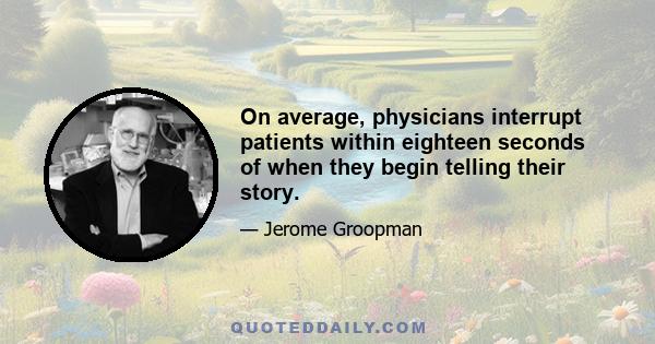 On average, physicians interrupt patients within eighteen seconds of when they begin telling their story.