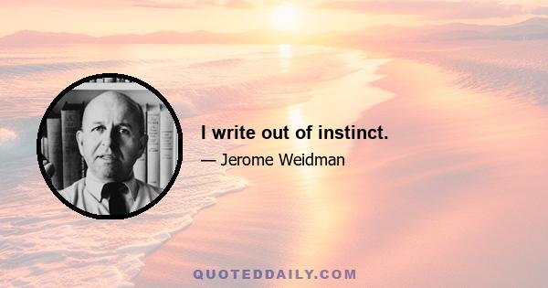 I write out of instinct.