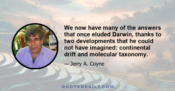 We now have many of the answers that once eluded Darwin, thanks to two developments that he could not have imagined: continental drift and molecular taxonomy.