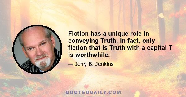 Fiction has a unique role in conveying Truth. In fact, only fiction that is Truth with a capital T is worthwhile.