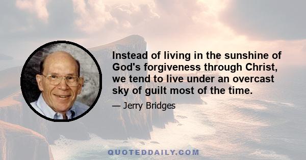 Instead of living in the sunshine of God's forgiveness through Christ, we tend to live under an overcast sky of guilt most of the time.