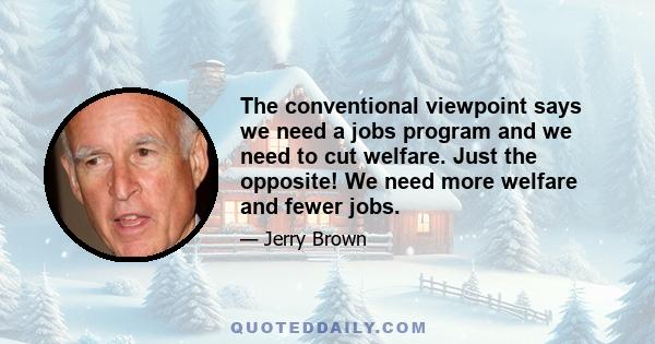 The conventional viewpoint says we need a jobs program and we need to cut welfare. Just the opposite! We need more welfare and fewer jobs.